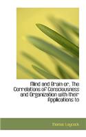Mind and Brain Or, the Correlations of Consciousness and Organization with Their Applications to