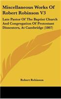 Miscellaneous Works of Robert Robinson V3: Late Pastor of the Baptist Church and Congregation of Protestant Dissenters, at Cambridge (1807)
