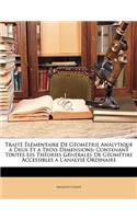 Traite Elementaire de Geometrie Analytique a Deux Et a Trois Dimensions: Contenant Toutes Les Theories Generales de Geometire Accessibles A L'Analyse Ordinaire: Contenant Toutes Les Theories Generales de Geometire Accessibles A L'Analyse Ordinaire