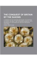 The Conquest of Britain by the Saxons; A Harmony of the Historia Britonum, the Writings of Gildas, the Brut, and the Saxon Chronicle, with Reference t