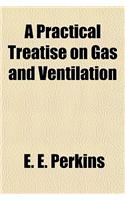 A Practical Treatise on Gas and Ventilation; With Special Relation to Illuminating, Heating and Cooking by Gas. Including Scientific Helps to Engineer-Students and Others