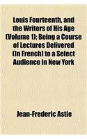 Louis Fourteenth, and the Writers of His Age Volume 1; Being a Course of Lectures Delivered (in French) to a Select Audience in New York
