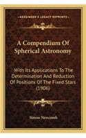 Compendium of Spherical Astronomy: With Its Applications to the Determination and Reduction of Positions of the Fixed Stars (1906)