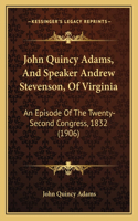 John Quincy Adams, And Speaker Andrew Stevenson, Of Virginia: An Episode Of The Twenty-Second Congress, 1832 (1906)(English)