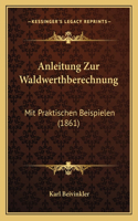 Anleitung Zur Waldwerthberechnung: Mit Praktischen Beispielen (1861)(German)