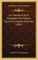 Commerce Et La Navigation De L'Algerie Avant La Conquete Francaise (1861)