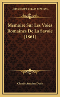 Memoire Sur Les Voies Romaines De La Savoie (1861)