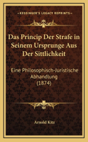 Das Princip Der Strafe in Seinem Ursprunge Aus Der Sittlichkeit: Eine Philosophisch-Juristische Abhandlung (1874)