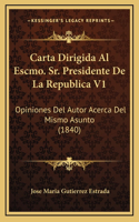 Carta Dirigida Al Escmo. Sr. Presidente De La Republica V1: Opiniones Del Autor Acerca Del Mismo Asunto (1840)