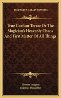True Coelum Terrae Or The Magician's Heavenly Chaos And First Matter Of All Things