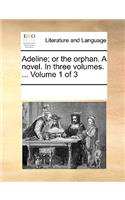 Adeline; Or the Orphan. a Novel. in Three Volumes. ... Volume 1 of 3