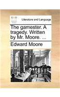 The Gamester. a Tragedy. Written by Mr. Moore. ...