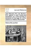 John Macnab, W.S. Jas. Buchan, W.S. Agents. S. Clerk. Letters and Declarators, &c. in the Process of Declarator of Marriage, &c. at the Instance of Helena m'Lauchlan: (English)