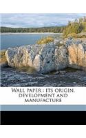 Wall Paper: Its Origin, Development and Manufacture