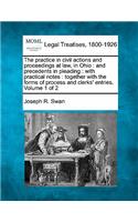 practice in civil actions and proceedings at law, in Ohio: and precedents in pleading: with practical notes: together with the forms of process and clerks' entries. Volume 1 of 2