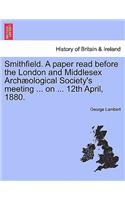 Smithfield. a Paper Read Before the London and Middlesex Archæological Society's Meeting ... on ... 12th April, 1880.