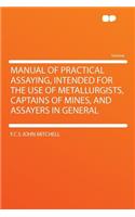 Manual of Practical Assaying, Intended for the Use of Metallurgists, Captains of Mines, and Assayers in General