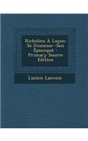 Richelieu a Lucon: Sa Jeunesse--Son Episcopat - Primary Source Edition