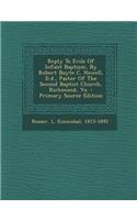 Reply to Evils of Infant Baptism, by Robert Boyte C. Howell, D.D., Pastor of the Second Baptist Church, Richmond, Va. - Primary Source Edition