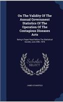 On The Validity Of The Annual Government Statistics Of The Operation Of The Contagious Diseases Acts: Being A Paper Read Before The Statistical Society June 20th, 1876