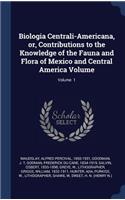 Biologia Centrali-Americana, or, Contributions to the Knowledge of the Fauna and Flora of Mexico and Central America Volume; Volume 1