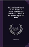An American Version of the Psalms of David. Suited to the State of the Church in the Present age of the World: (English)