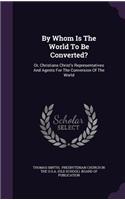 By Whom Is The World To Be Converted?