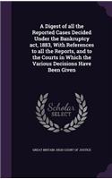 A Digest of All the Reported Cases Decided Under the Bankruptcy ACT, 1883, with References to All the Reports, and to the Courts in Which the Various Decisions Have Been Given