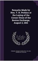 Remarks Made by Hon. T. H. Perkins at the Laying of the Corner Stone of the Boston Exchange, August 2, 1841: (English)