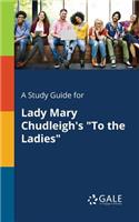 Study Guide for Lady Mary Chudleigh's To the Ladies