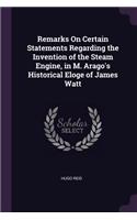 Remarks On Certain Statements Regarding the Invention of the Steam Engine, in M. Arago's Historical Eloge of James Watt