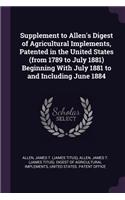 Supplement to Allen's Digest of Agricultural Implements, Patented in the United States (from 1789 to July 1881) Beginning with July 1881 to and Including June 1884