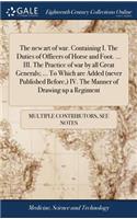 The New Art of War. Containing I. the Duties of Officers of Horse and Foot. ... III. the Practice of War by All Great Generals; ... to Which Are Added (Never Published Before, ) IV. the Manner of Drawing Up a Regiment