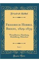 Friedrich Hebbel Briefe, 1829-1839, Vol. 1: Wesselburen, Hamburg, Heidelberg, MÃ¼nchen (Classic Reprint)