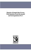 Memoirs of Joseph John Gurney, With Selections From His Journal and Correspondence.Vol. 1