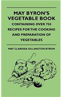 May Byron's Vegetable Book - Containing Over 750 Recipes For The Cooking And Preparation Of Vegetables