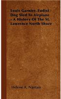 Louis Garnier, Eudist - Dog Sled To Airplane - A History Of The St. Lawrence North Shore