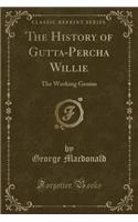 The History of Gutta-Percha Willie: The Working Genius (Classic Reprint)