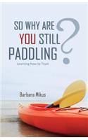 So Why Are You Still Paddling?