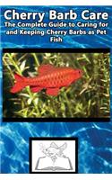 Cherry Barb Care: The Complete Guide to Caring for and Keeping Cherry Barbs as Pet Fish: The Complete Guide to Caring for and Keeping Cherry Barbs as Pet Fish