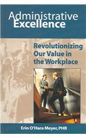 Administrative Excellence: Revolutionizing Our Value in the Workplace: Revolutionizing Our Value In The Workplace