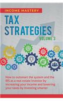 Tax Strategies: How to Outsmart the System and the IRS as a Real Estate Investor by Increasing Your Income and Lowering Your Taxes by Investing Smarter Volume 3