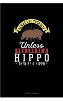 Always Be Yourself Unless You Can Be A Hippo Then Be A Hippo