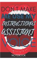 Don't Make Me Use My Instructional Assistant Voice: Funny Office Notebook/Journal For Women/Men/Coworkers/Boss/Business Woman/Funny office work desk humor/ Stress Relief Anger Management Journal(6x9 i