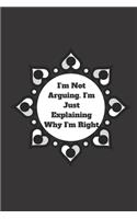 I'm Not Arguing. I'm Just Explaining Why I'm Right: 120 pages notebook with glossy cover .cream paper .different designs with different colors