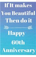 If it Makes you beautiful then do it Happy 60th Anniversary