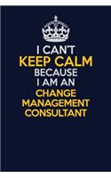 I Can't Keep Calm Because I Am An Change Management Consultant: Career journal, notebook and writing journal for encouraging men, women and kids. A framework for building your career.