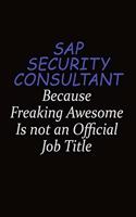 Sap Security Consultant Because Freaking Awesome Is Not An Official Job Title: Career journal, notebook and writing journal for encouraging men, women and kids. A framework for building your career.