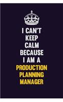 I Can't Keep Calm Because I Am A Production Planning Manager