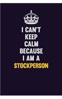 I Can't Keep Calm Because I Am A Stockperson